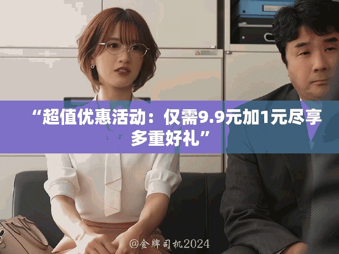 “超值优惠活动：仅需9.9元加1元尽享多重好礼”