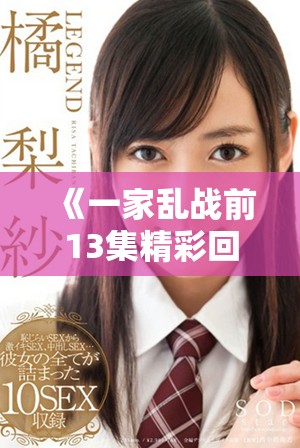 《一家乱战前13集精彩回顾与人物关系分析带你重温剧情高潮》