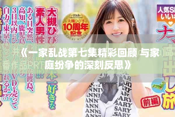 《一家乱战第七集精彩回顾 与家庭纷争的深刻反思》