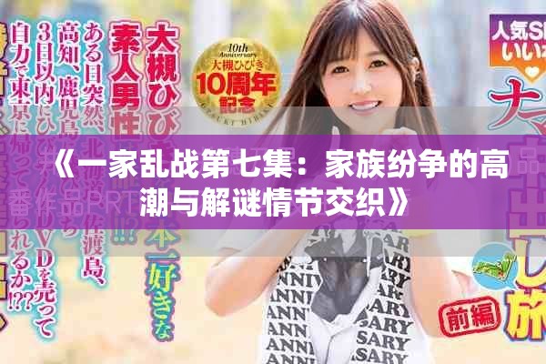 《一家乱战第七集：家族纷争的高潮与解谜情节交织》