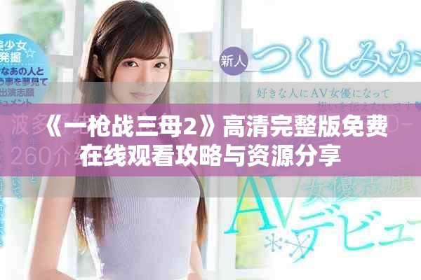 《一枪战三母2》高清完整版免费在线观看攻略与资源分享