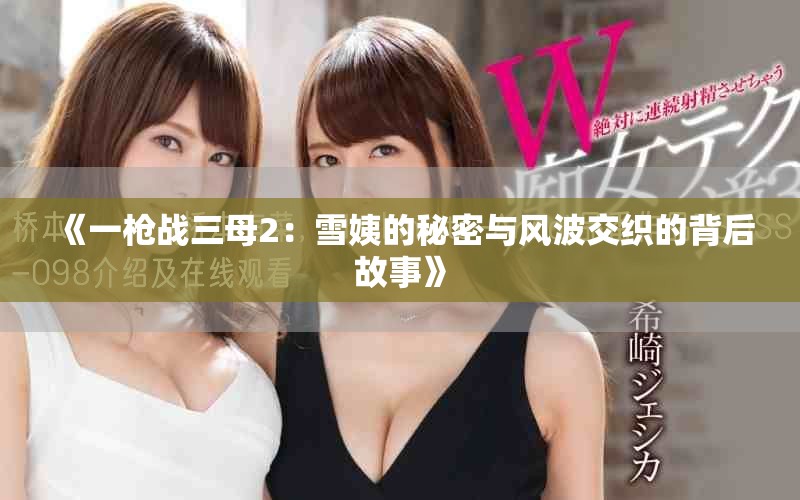 《一枪战三母2：雪姨的秘密与风波交织的背后故事》