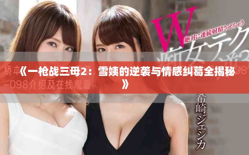 《一枪战三母2：雪姨的逆袭与情感纠葛全揭秘》