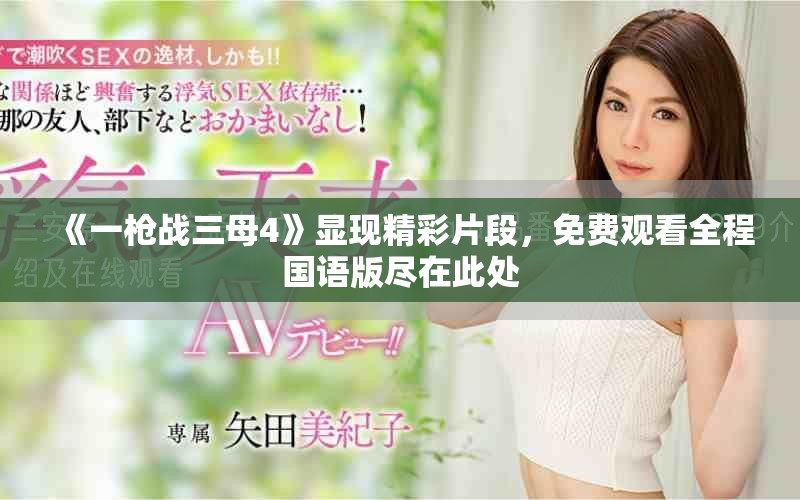 《一枪战三母4》显现精彩片段，免费观看全程国语版尽在此处