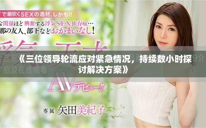 《三位领导轮流应对紧急情况，持续数小时探讨解决方案》