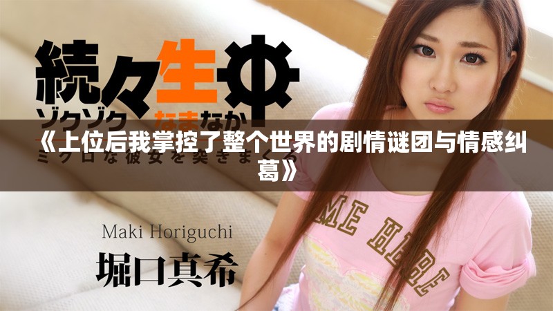 《上位后我掌控了整个世界的剧情谜团与情感纠葛》
