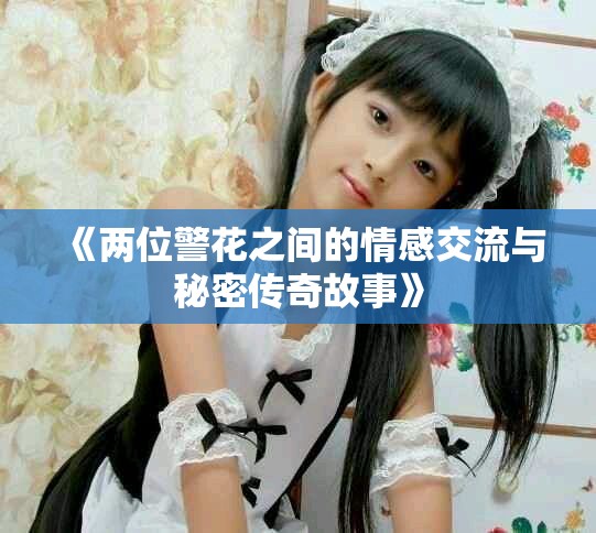 《两位警花之间的情感交流与秘密传奇故事》