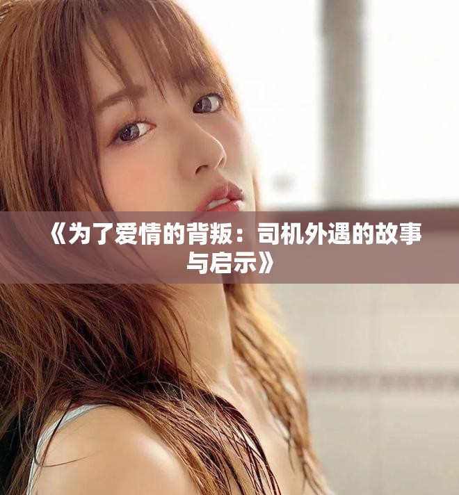 《为了爱情的背叛：司机外遇的故事与启示》