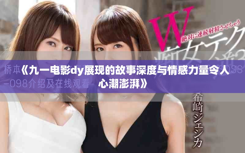 《九一电影dy展现的故事深度与情感力量令人心潮澎湃》