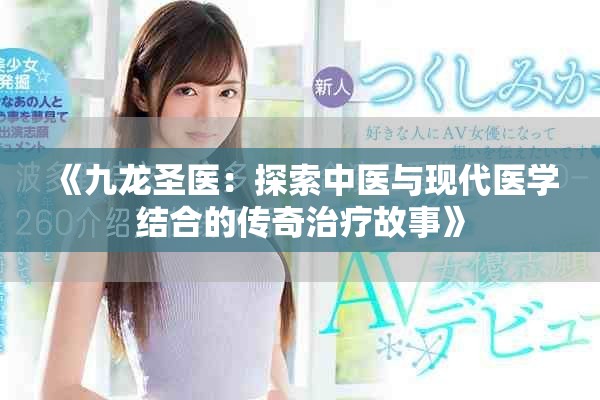 《九龙圣医：探索中医与现代医学结合的传奇治疗故事》