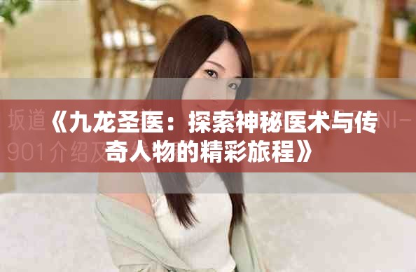 《九龙圣医：探索神秘医术与传奇人物的精彩旅程》