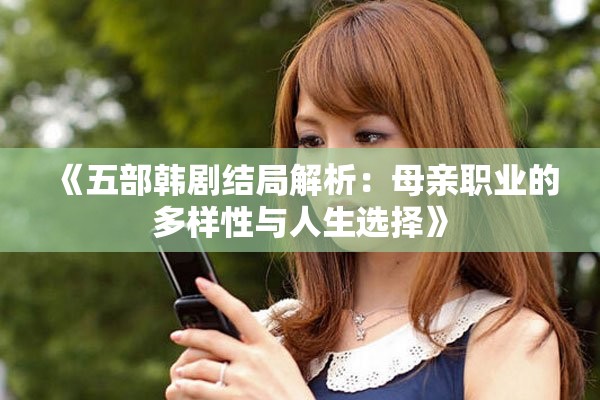 《五部韩剧结局解析：母亲职业的多样性与人生选择》