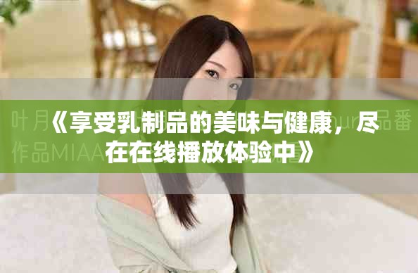 《享受乳制品的美味与健康，尽在在线播放体验中》