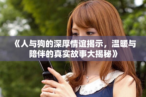 《人与狗的深厚情谊揭示，温暖与陪伴的真实故事大揭秘》