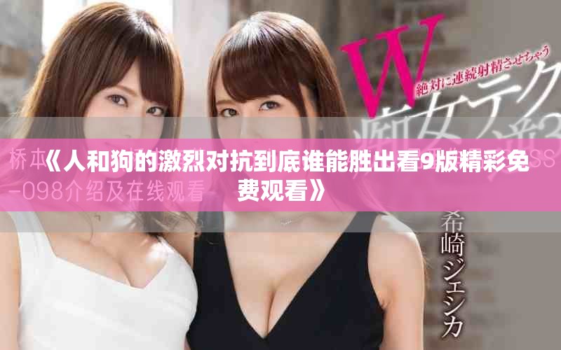 《人和狗的激烈对抗到底谁能胜出看9版精彩免费观看》