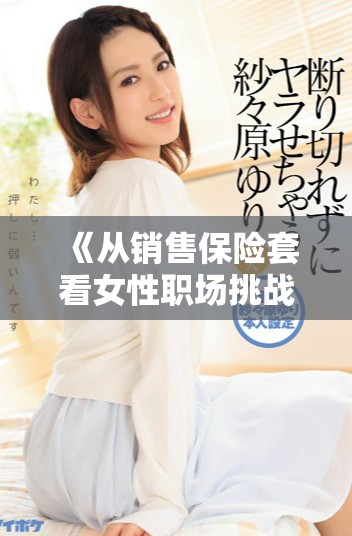 《从销售保险套看女性职场挑战与机遇的真实故事》