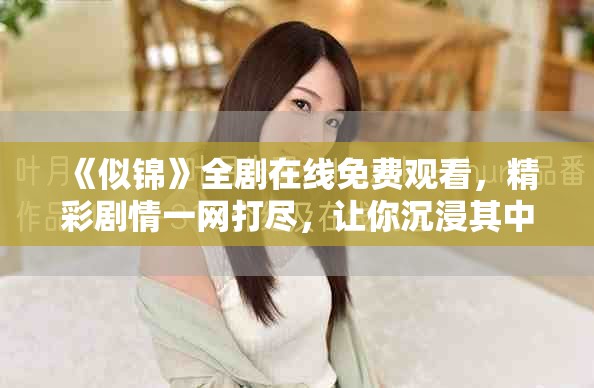 《似锦》全剧在线免费观看，精彩剧情一网打尽，让你沉浸其中