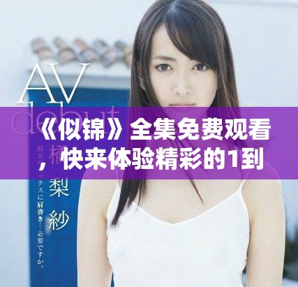 《似锦》全集免费观看，快来体验精彩的1到40集剧情吧！