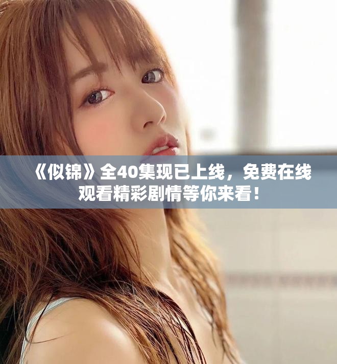 《似锦》全40集现已上线，免费在线观看精彩剧情等你来看！