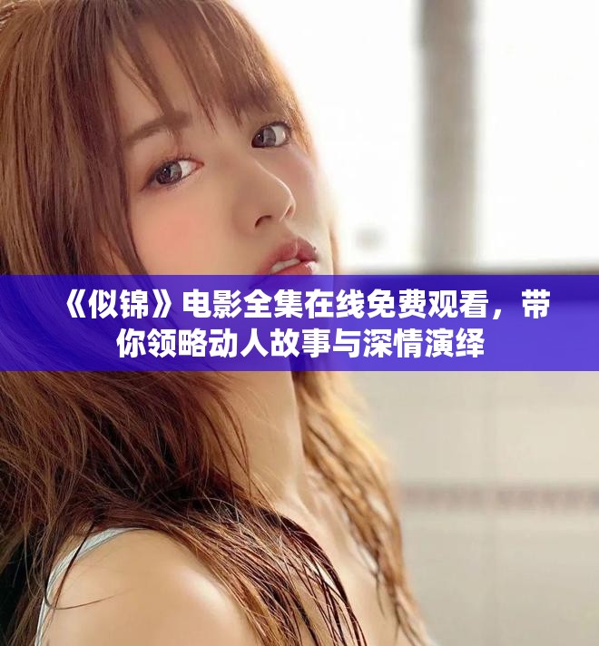 《似锦》电影全集在线免费观看，带你领略动人故事与深情演绎