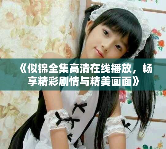 《似锦全集高清在线播放，畅享精彩剧情与精美画面》