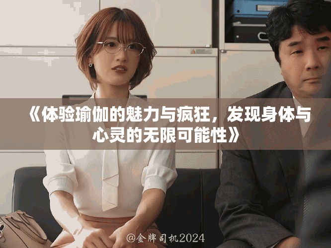 《体验瑜伽的魅力与疯狂，发现身体与心灵的无限可能性》