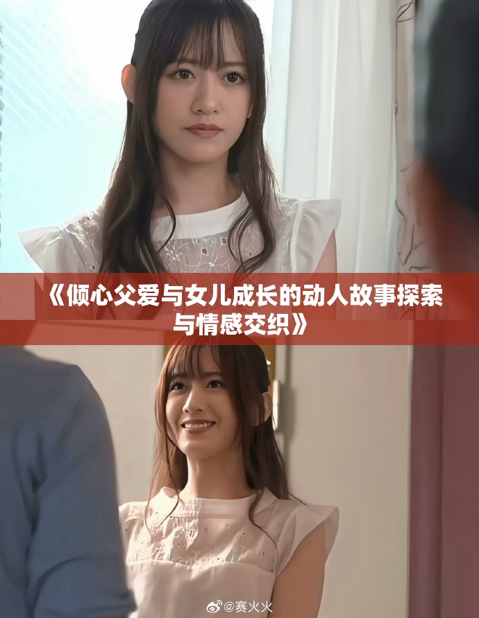 《倾心父爱与女儿成长的动人故事探索与情感交织》