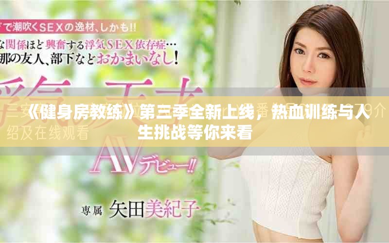 《健身房教练》第三季全新上线，热血训练与人生挑战等你来看