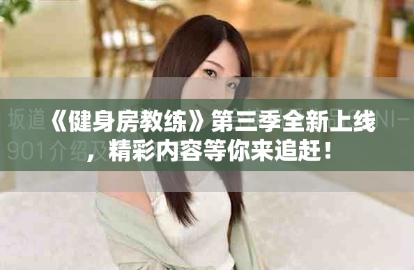 《健身房教练》第三季全新上线，精彩内容等你来追赶！