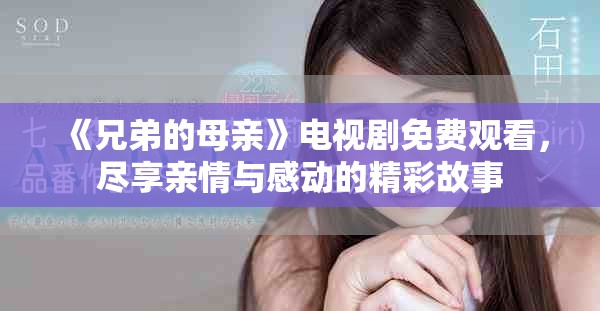 《兄弟的母亲》电视剧免费观看，尽享亲情与感动的精彩故事