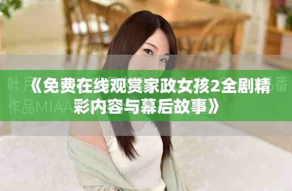《免费在线观赏家政女孩2全剧精彩内容与幕后故事》