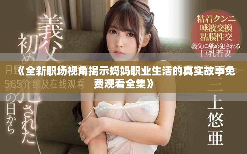 《全新职场视角揭示妈妈职业生活的真实故事免费观看全集》