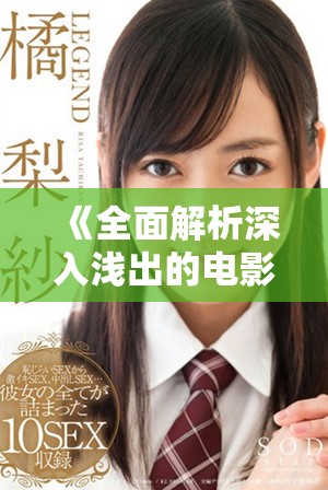 《全面解析深入浅出的电影魅力与深度探讨》