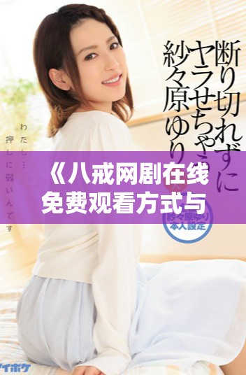 《八戒网剧在线免费观看方式与资源分享》