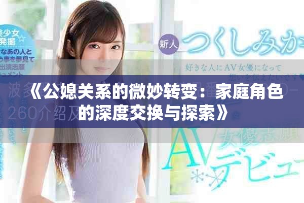 《公媳关系的微妙转变：家庭角色的深度交换与探索》
