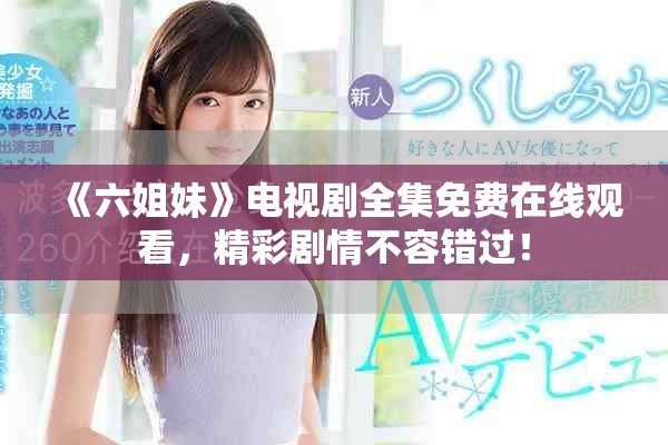 《六姐妹》电视剧全集免费在线观看，精彩剧情不容错过！