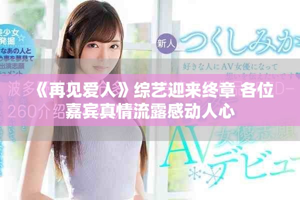 《再见爱人》综艺迎来终章 各位嘉宾真情流露感动人心
