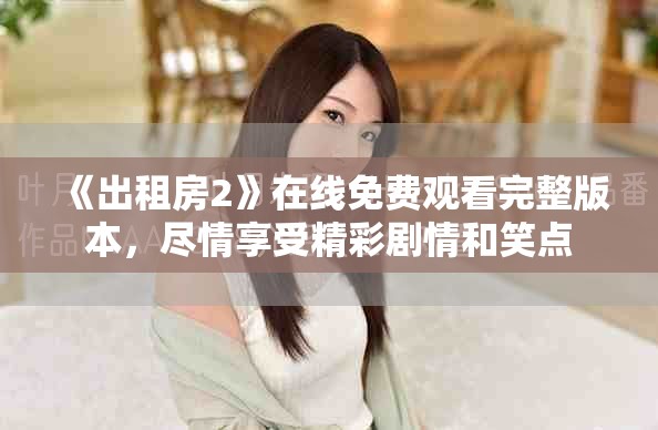 《出租房2》在线免费观看完整版本，尽情享受精彩剧情和笑点