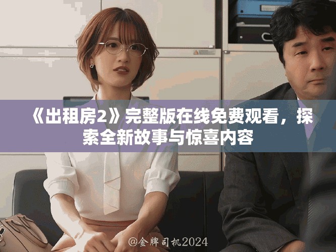 《出租房2》完整版在线免费观看，探索全新故事与惊喜内容