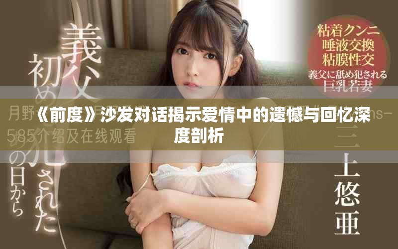 《前度》沙发对话揭示爱情中的遗憾与回忆深度剖析