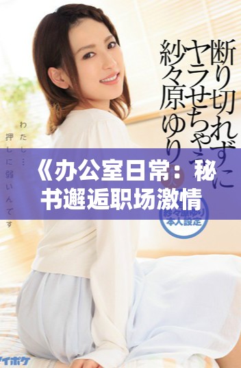 《办公室日常：秘书邂逅职场激情与挑战的奇妙旅程》