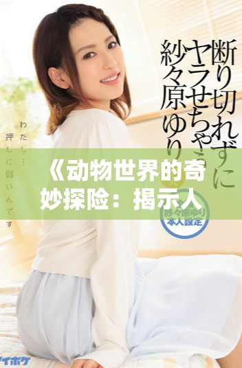 《动物世界的奇妙探险：揭示人口兽猪马狗的秘密与故事》