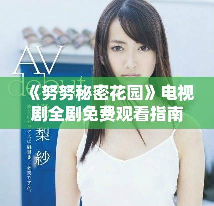 《努努秘密花园》电视剧全剧免费观看指南与精彩点评