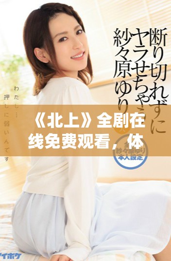 《北上》全剧在线免费观看，体验感人故事与精彩演绎的奇妙旅程