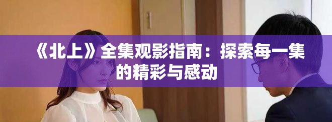 《北上》全集观影指南：探索每一集的精彩与感动