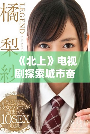 《北上》电视剧探索城市奋斗与人性交织的故事新篇章