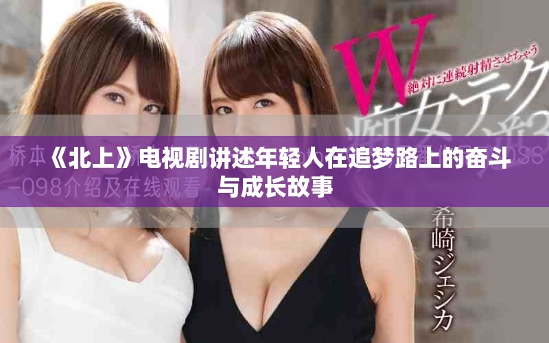 《北上》电视剧讲述年轻人在追梦路上的奋斗与成长故事
