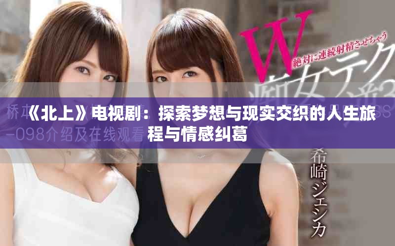 《北上》电视剧：探索梦想与现实交织的人生旅程与情感纠葛