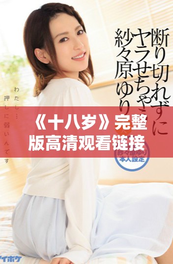 《十八岁》完整版高清观看链接分享，让你体验青春的心跳与感动