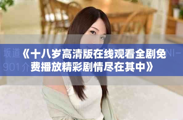 《十八岁高清版在线观看全剧免费播放精彩剧情尽在其中》